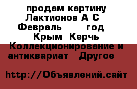 продам картину Лактионов А.С. “Февраль“ 1953 год  - Крым, Керчь Коллекционирование и антиквариат » Другое   
